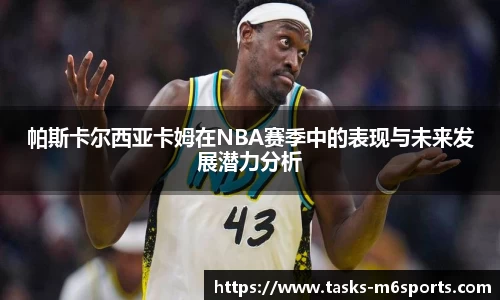帕斯卡尔西亚卡姆在NBA赛季中的表现与未来发展潜力分析