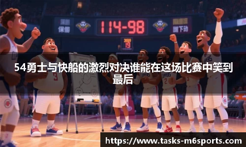 54勇士与快船的激烈对决谁能在这场比赛中笑到最后