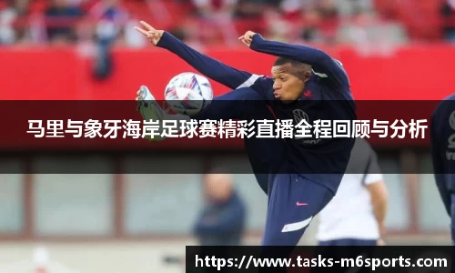 马里与象牙海岸足球赛精彩直播全程回顾与分析